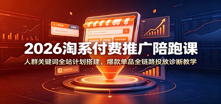 2026淘系付费推广陪跑课：人群关键词全站计划搭建，爆款单品全链路投放诊断教学-777网创网