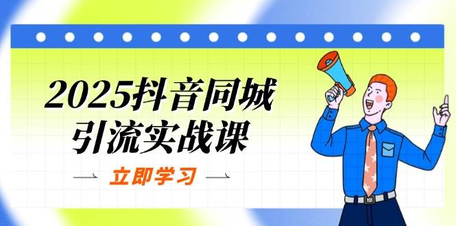（14297期）2025抖音同城引流实战课：单店模型+团购爆款逻辑，快速提升POI热度分-777网创网
