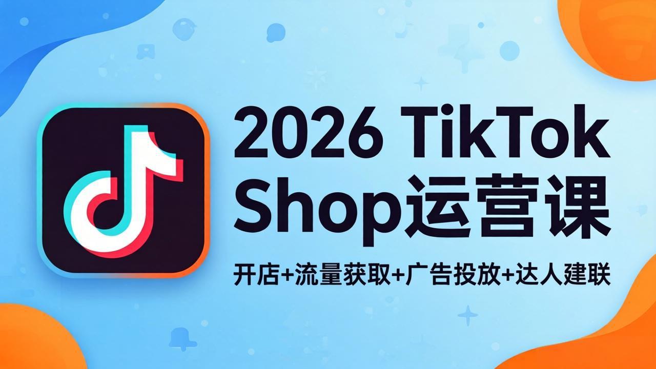2026TikTok Shop运营课:开店+流量获取+广告投放+达人建联,解锁海外电商掘金路径-777网创网