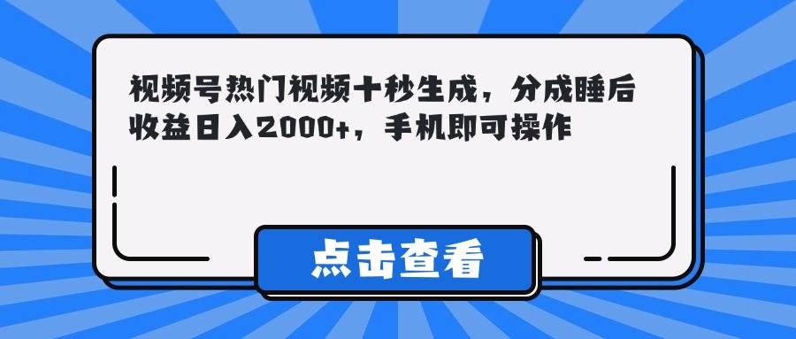 （14851期）视频号热门视频十秒生成，分成睡后收益日入2000+，手机即可操作-777网创网