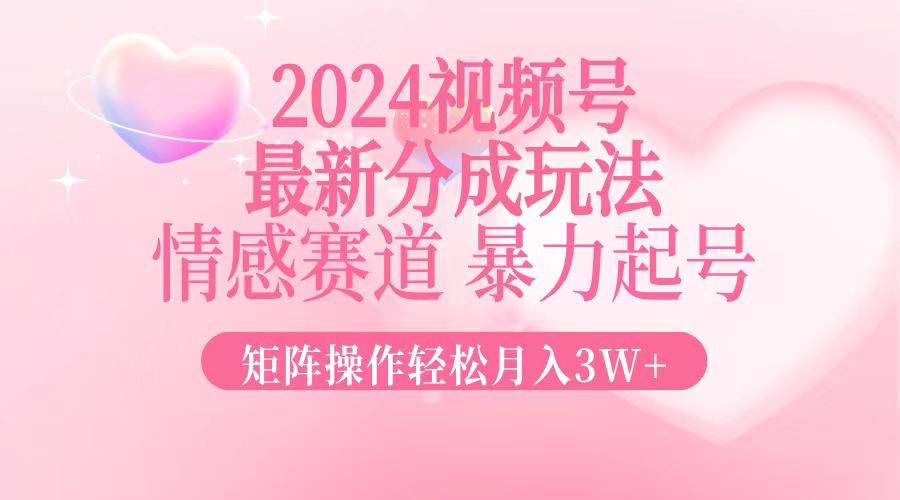 （12922期）2024最新视频号分成玩法，情感赛道，暴力起号，矩阵操作轻松月入3W+-777网创网