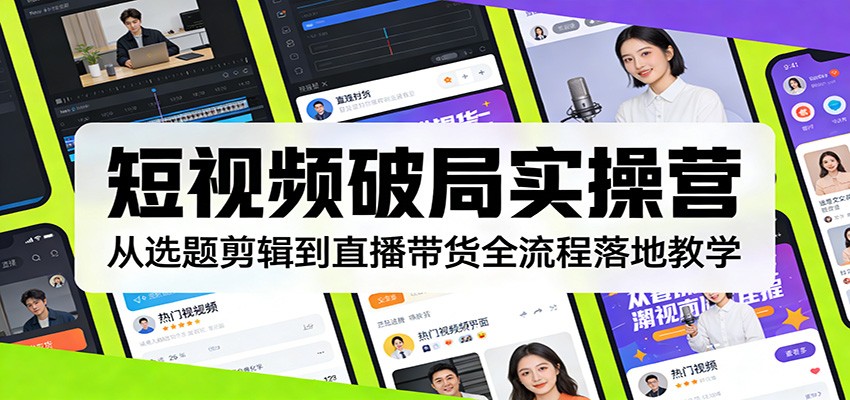 短视频破局实操营:从选题剪辑到直播带货全流程落地教学 短视频破局实操营:从选题剪辑到直播带货全流程落地教学