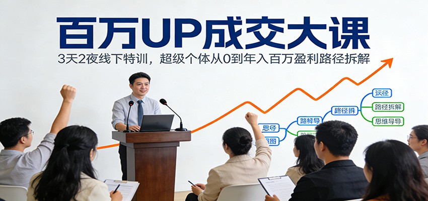 百万UP成交大课：3天2夜线下特训，超级个体从0到年入百万盈利路径拆解-777网创网