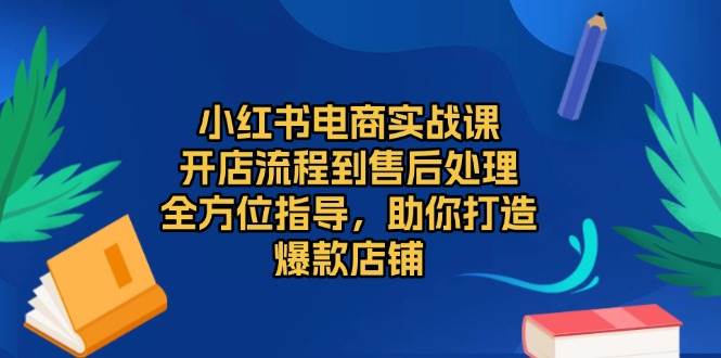 （13616期）小红书电商实战课，开店流程到售后处理，全方位指导，助你打造爆款店铺-777网创网
