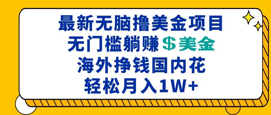 （13411期）最新海外无脑撸美金项目，无门槛躺赚美金，海外挣钱国内花，月入一万加-777网创网
