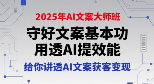2025年AI文案大师班,守好文案基本功,用透AI提效能,给你讲透AI文案获客变现