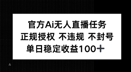 官方Ai无人直播任务,正规授权 不违规 不封号,单日稳定收益1张+