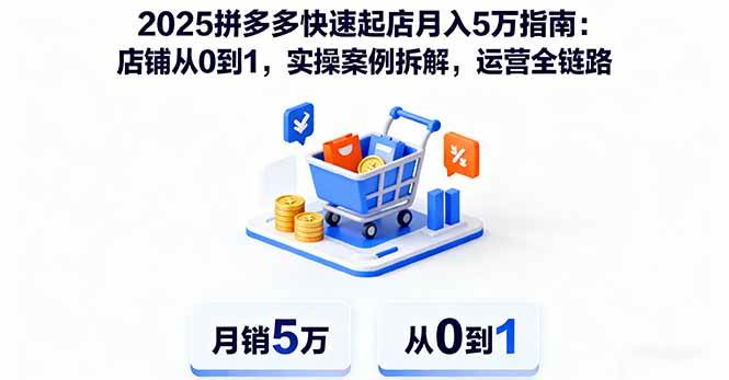 (16199期)2025拼多多快速起店月入5万指南:店铺从0到1,实操案例拆解,运营全链路-777网创网