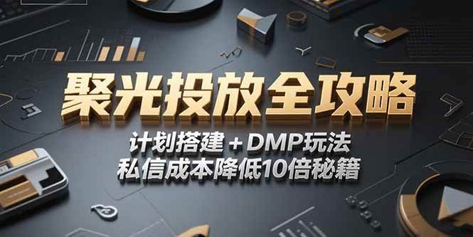 （15254期）2025小红书聚光投放全攻略，计划搭建+DMP玩法，私信成本降低10倍秘籍-777网创网