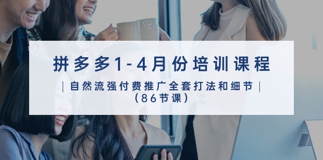 (10495期)拼多多1-4月份培训课程,自然流强付费推广全套打法和细节(86节课)-777网创网