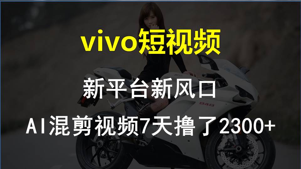 （10357期）vivo短视频:新平台新风口，AI混剪视频7天撸了2300+-777网创网