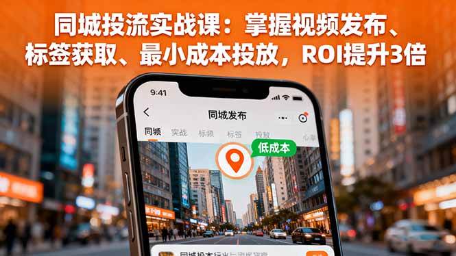 （16172期）同城投流实战课：掌握视频发布、标签获取、最小成本投放，ROI提升3倍-777网创网