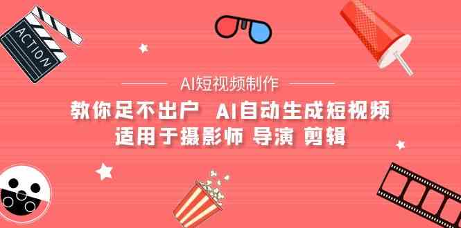 （9722期）【AI短视频制作】教你足不出户 AI自动生成短视频 适用于摄影师 导演 剪辑-777网创网