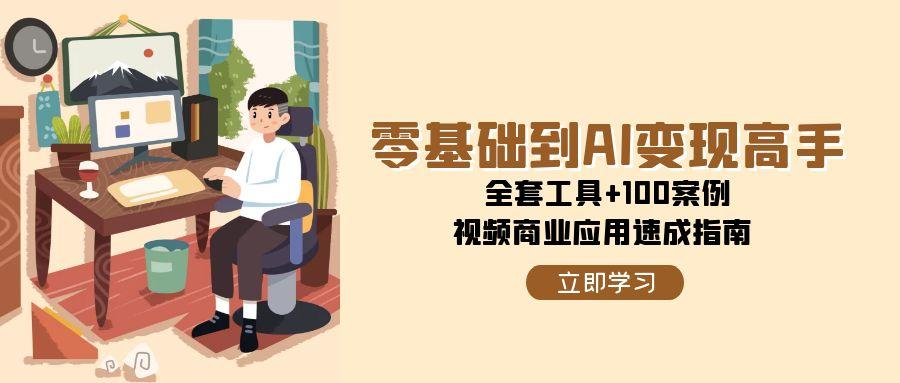 （15081期）零基础到AI变现高手，全套工具+100案例，视频商业应用速成指南-777网创网