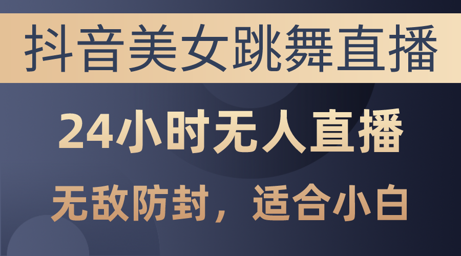 （10671期）抖音美女跳舞直播，日入3000+，24小时无人直播，无敌防封技术，小白最…-777网创网