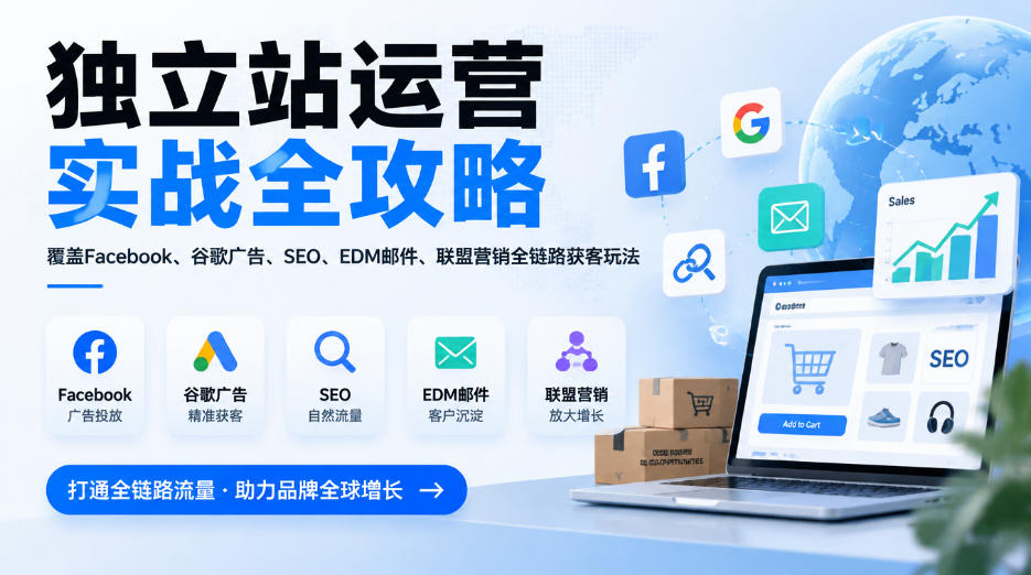 独立站运营实战全攻略,覆盖Facebook、谷歌广告、SEO、EDM邮件、联盟营销全链路获客玩法(更新2026)-777网创网