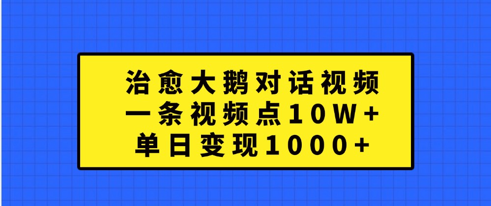 治愈大鹅对话视频,一条视频点赞 10W+,单日变现1000+-777网创网