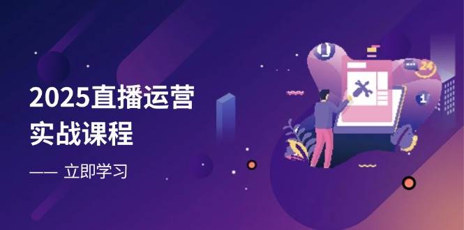 （14276期）2025直播运营实战课程，零基础入门到流量优化，快速提升直播间表现-777网创网