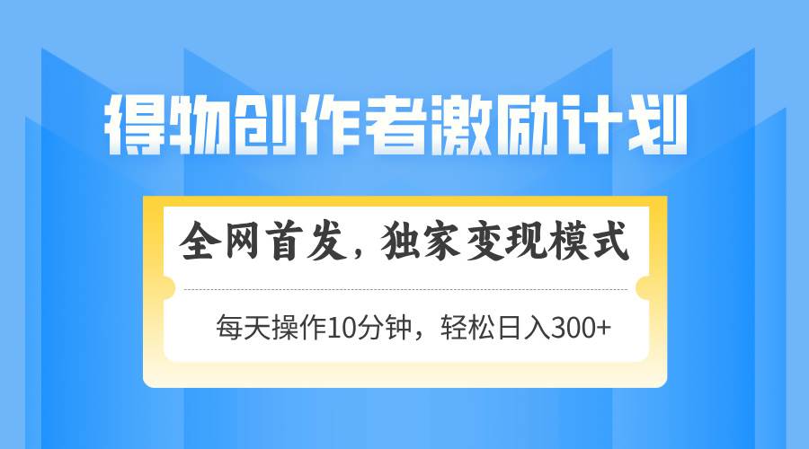 (14697期)得物创作者激励,变现模式,轻松上手,日入300+可矩阵,可放大-777网创网