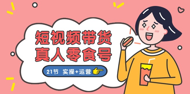 短视频带货&真人零食号：更全面的零食带货教程（实操+运营）-777网创网