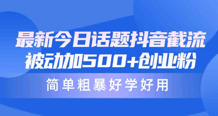 （10092期）最新今日话题抖音截流，每天被动加500+创业粉，简单粗暴好学好用-777网创网