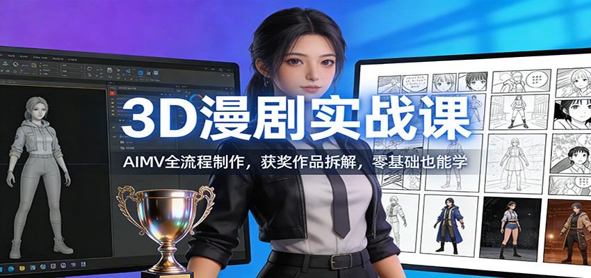 3D漫剧实战课:AIMV全流程制作,获奖作品拆解,零基础也能学-777网创网