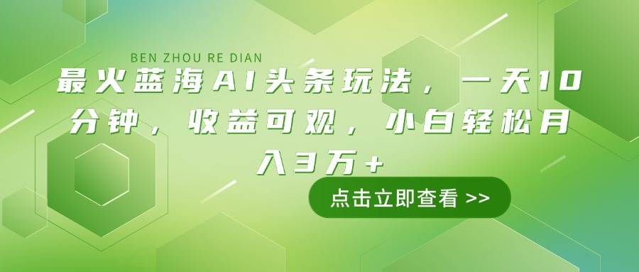 （14272期）最火蓝海AI头条玩法，一天10分钟，收益可观，小白轻松月入3万+-777网创网