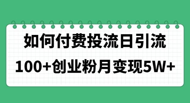 (11155期)如何通过付费投流日引流100+创业粉月变现5W+-777网创网