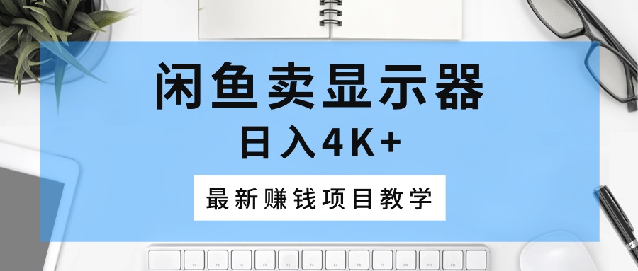 （10706期）闲鱼卖显示器，日入4K+，最新赚钱项目教学-777网创网