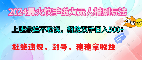 （10481期）2024最火快手磁力无人播剧玩法，解放双手日入500+-777网创网