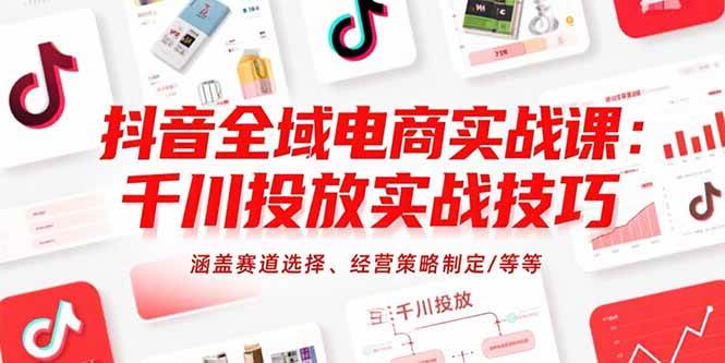 （15458期）抖音全域电商实战课：千川投放实战技巧，涵盖赛道选择、经营策略制定/等等-777网创网