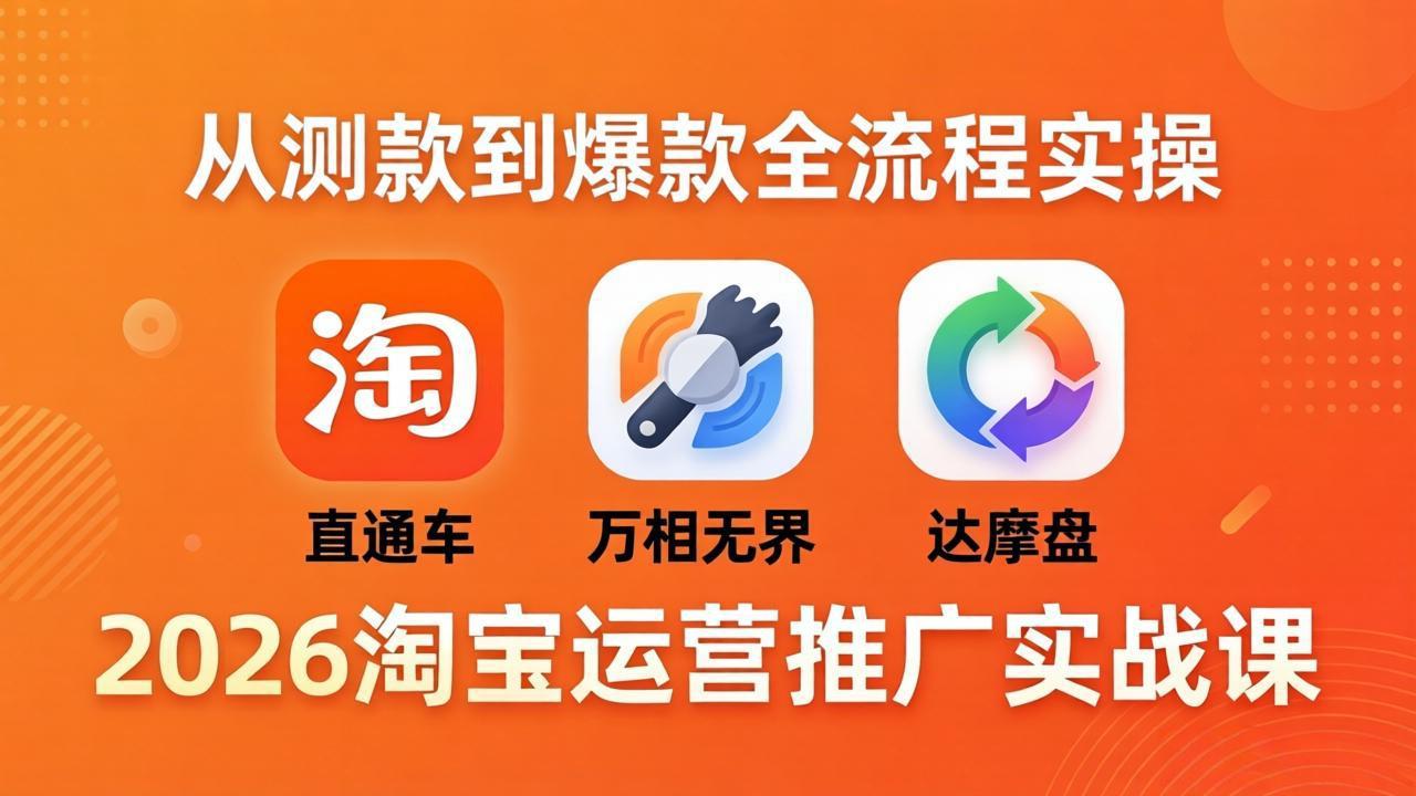 2026淘宝运营推广实战课-更新4月20:直通车 + 万相无界 + 达摩盘,从测款到爆款全流程实操-777网创网