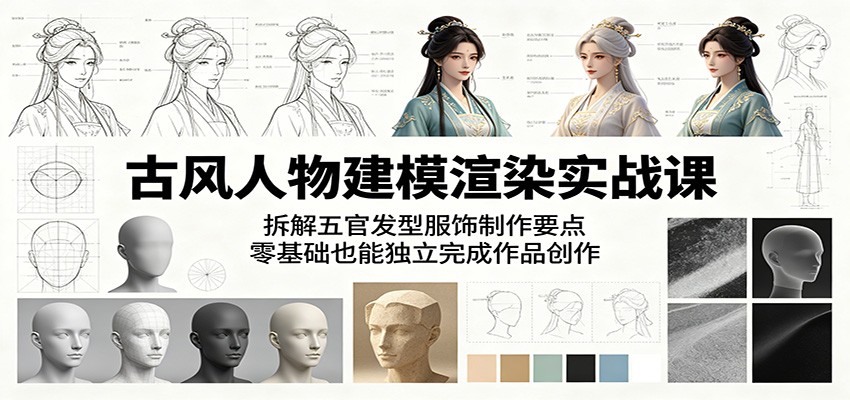 古风人物建模渲染实战课：拆解五官发型服饰制作要点，零基础也能独立完成作品创作-777网创网