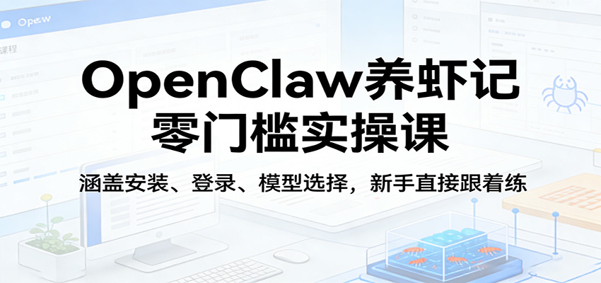 OpenClaw养虾记零门槛实操课：涵盖安装、登录、模型选择，新手直接跟着练-777网创网