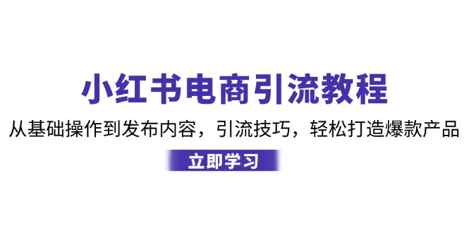 （12913期）小红书电商引流教程：从基础操作到发布内容，引流技巧，轻松打造爆款产品-777网创网