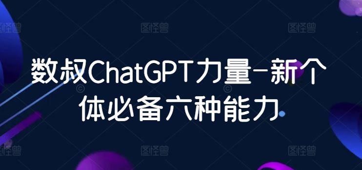 数叔ChatGPT力量-新个体必备六种能力-777网创网