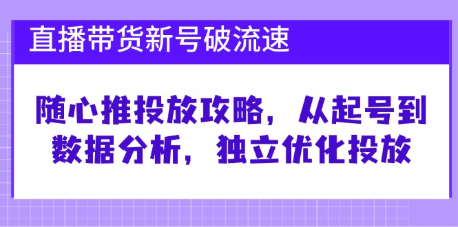 （12942期）直播带货新号破 流速：随心推投放攻略，从起号到数据分析，独立优化投放-777网创网