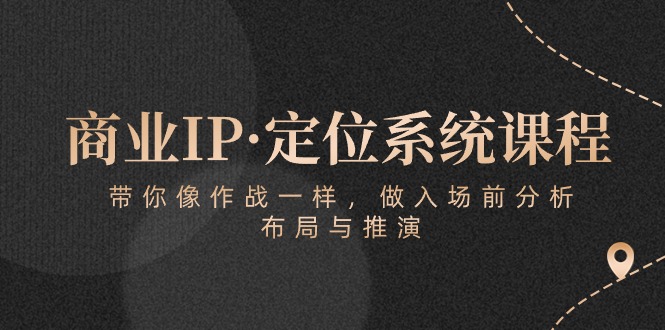 （10309期）商业IP·定位系统课程：带你像 作战一样，做入场 前分析，布局与推演-777网创网