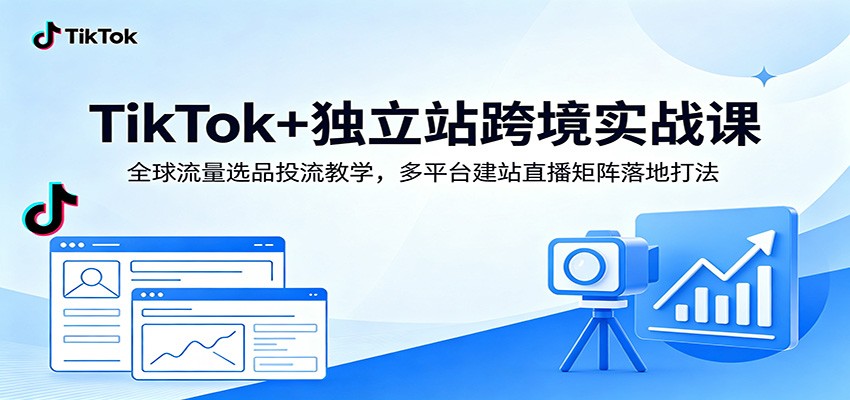 TikTok+独立站跨境实战课：全球流量选品投流教学，多平台建站直播矩阵落地打法-777网创网