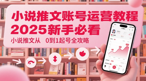 小说推文账号运营起号教程,2025新手必看,小说推文从0到1起号全攻略-777网创网