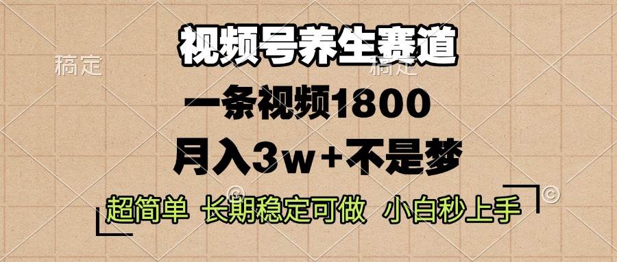 （13564期）视频号养生赛道，一条视频1800，超简单，长期稳定可做，月入3w+不是梦-777网创网
