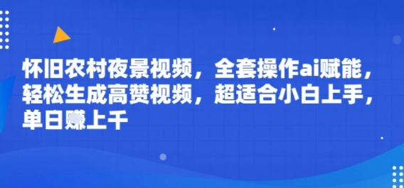 怀旧农村夜景视频,全套操作ai赋能,轻松生成高赞视频,超适合小白上手,单日收益几张