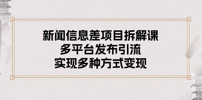 （10805期）新闻信息差项目拆解课：多平台发布引流，实现多种方式变现-777网创网
