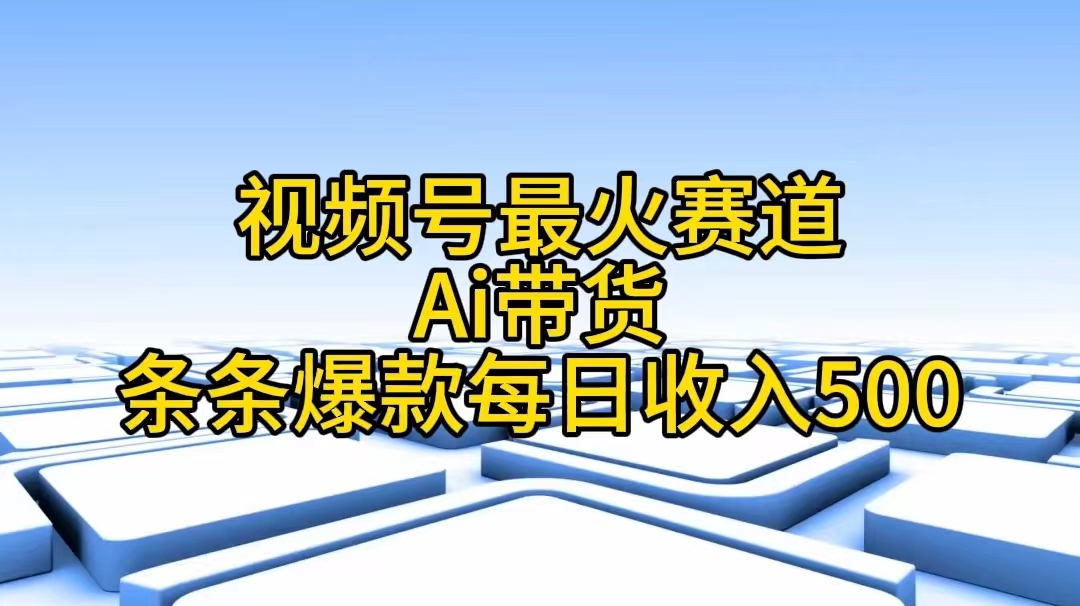 图片[1]-（11038期）视频号最火赛道——Ai带货条条爆款每日收入500-777网创网