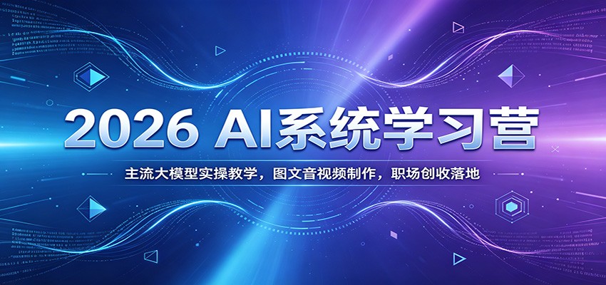2026 AI系统学习营：主流大模型实操教学，图文音视频制作，职场创收落地-777网创网