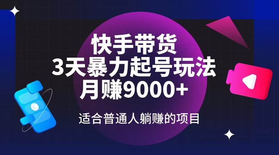 （14326期）快手带货，3天起号暴力玩法，月赚9000+，适合普通人躺赚的项目-777网创网