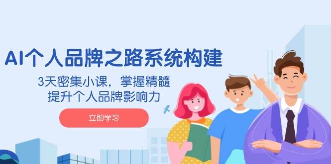 （14566期）AI 个人品牌之路系统构建，3天密集小课，掌握精髓，提升个人品牌影响力-777网创网