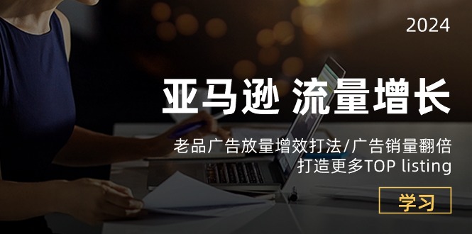（10566期）亚马逊流量 增长-老品广告 放量增效打法/销量翻倍/打造更多TOP listing-777网创网