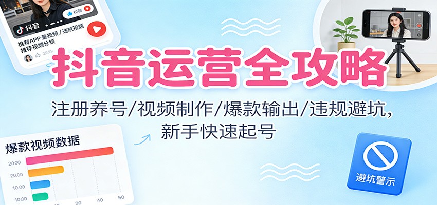 抖音运营全攻略：注册养号/视频制作/爆款输出/违规避坑，新手快速起号-777网创网