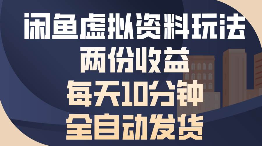 (13582期)闲鱼虚拟资料玩法,两份收益,每天10分钟,全自动发货-777网创网